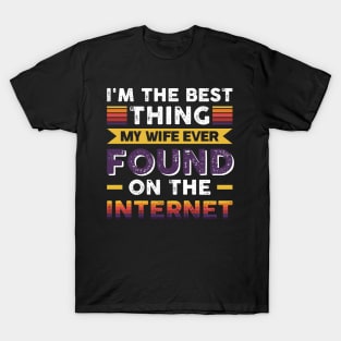 I'm the best thing my wife ever found on the internet - Funny Simple Black and White Husband Quotes Sayings Meme Sarcastic Satire T-Shirt